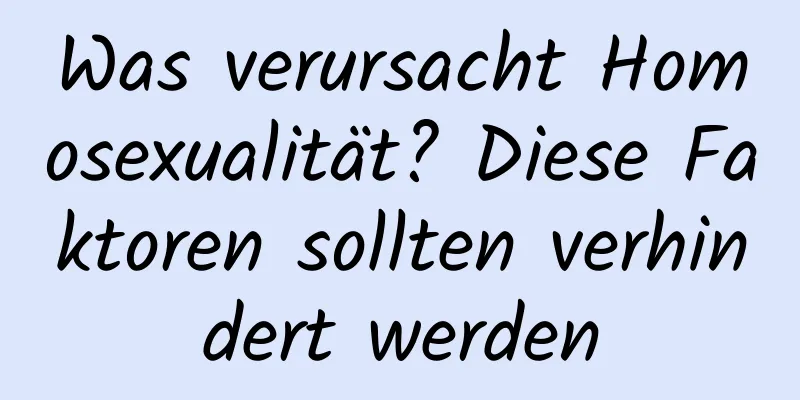 Was verursacht Homosexualität? Diese Faktoren sollten verhindert werden