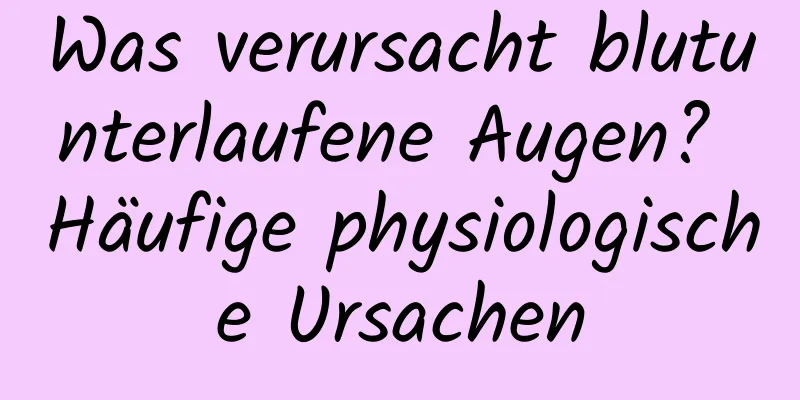 Was verursacht blutunterlaufene Augen? Häufige physiologische Ursachen