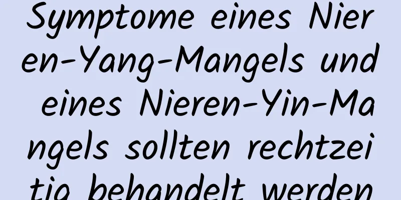 Symptome eines Nieren-Yang-Mangels und eines Nieren-Yin-Mangels sollten rechtzeitig behandelt werden