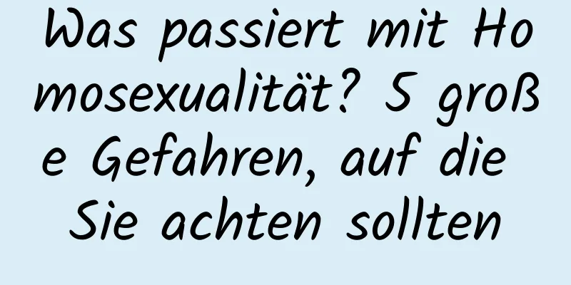 Was passiert mit Homosexualität? 5 große Gefahren, auf die Sie achten sollten