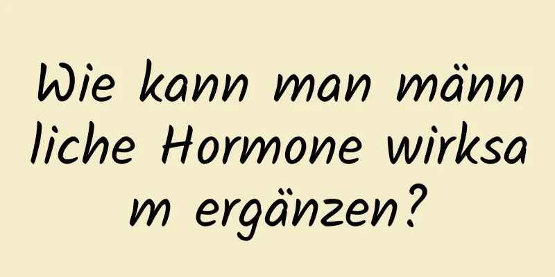 Wie kann man männliche Hormone wirksam ergänzen?