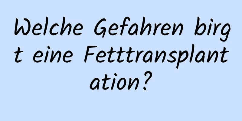 Welche Gefahren birgt eine Fetttransplantation?