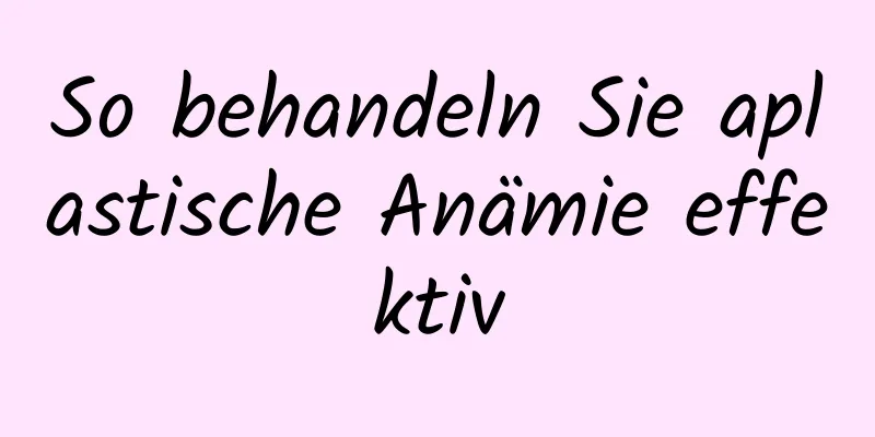 So behandeln Sie aplastische Anämie effektiv