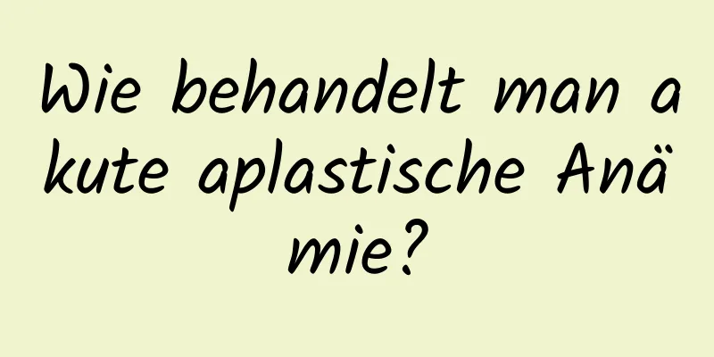 Wie behandelt man akute aplastische Anämie?