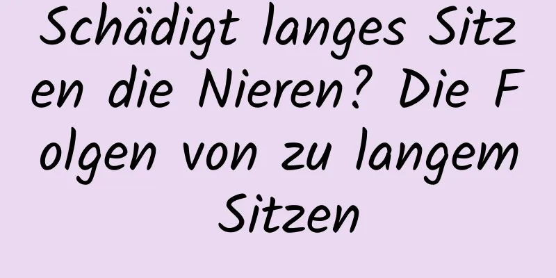 Schädigt langes Sitzen die Nieren? Die Folgen von zu langem Sitzen