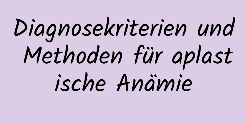 Diagnosekriterien und Methoden für aplastische Anämie
