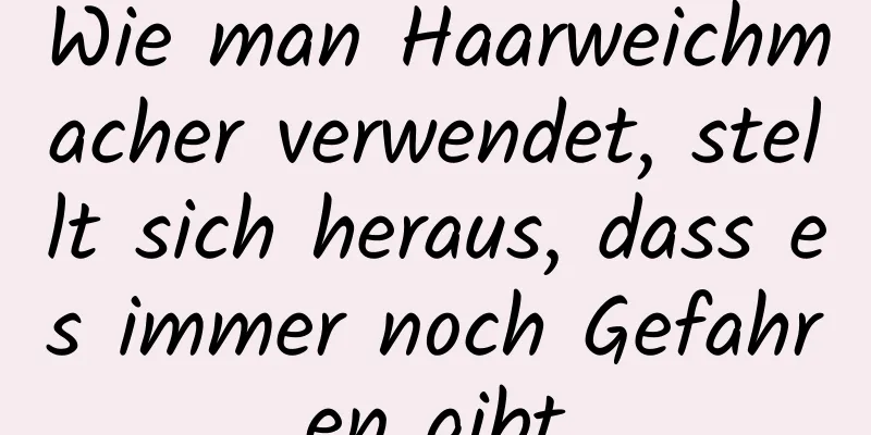 Wie man Haarweichmacher verwendet, stellt sich heraus, dass es immer noch Gefahren gibt