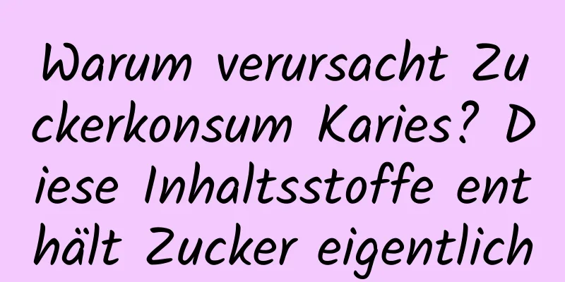 Warum verursacht Zuckerkonsum Karies? Diese Inhaltsstoffe enthält Zucker eigentlich