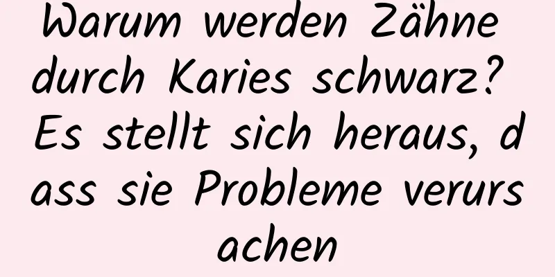 Warum werden Zähne durch Karies schwarz? Es stellt sich heraus, dass sie Probleme verursachen