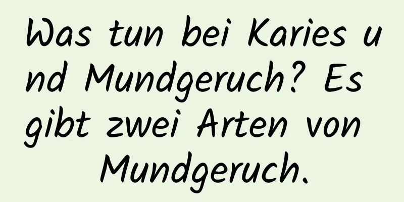 Was tun bei Karies und Mundgeruch? Es gibt zwei Arten von Mundgeruch.