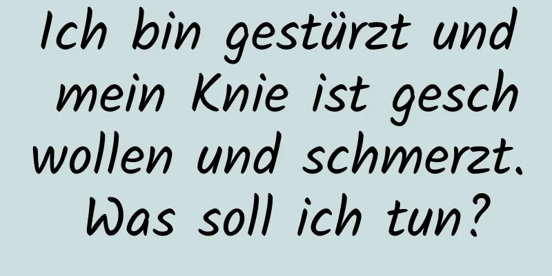 Ich bin gestürzt und mein Knie ist geschwollen und schmerzt. Was soll ich tun?