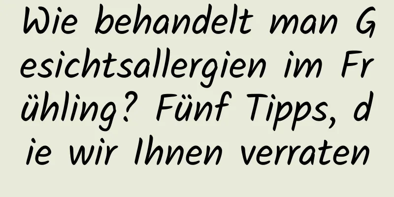 Wie behandelt man Gesichtsallergien im Frühling? Fünf Tipps, die wir Ihnen verraten