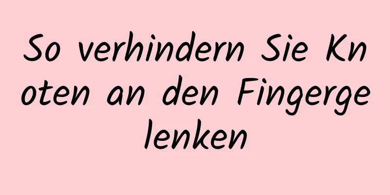 So verhindern Sie Knoten an den Fingergelenken