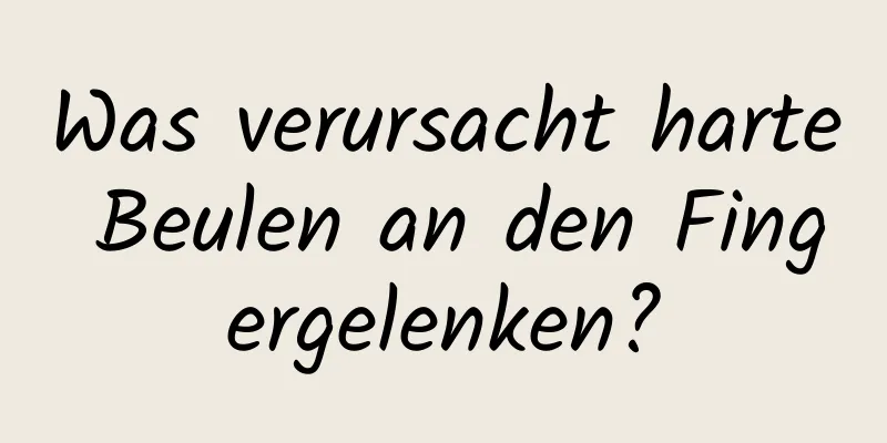 Was verursacht harte Beulen an den Fingergelenken?
