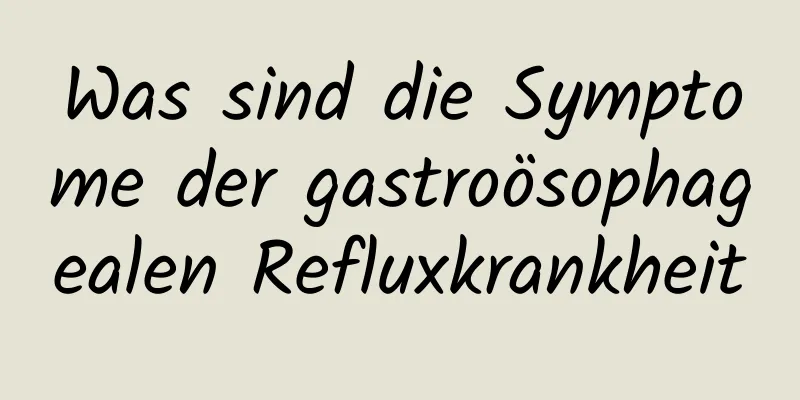 Was sind die Symptome der gastroösophagealen Refluxkrankheit
