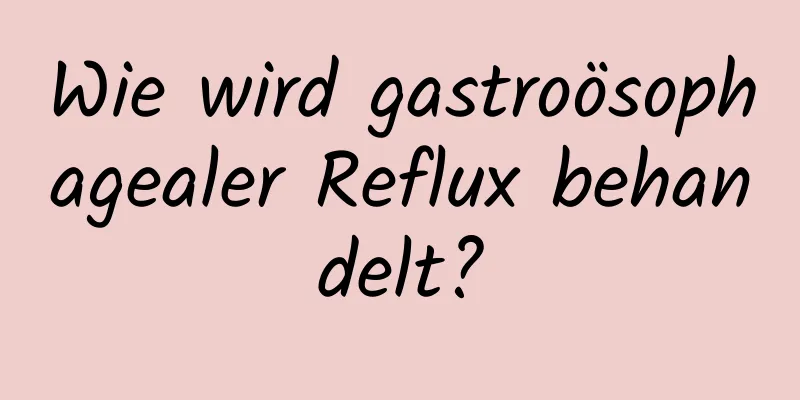 Wie wird gastroösophagealer Reflux behandelt?