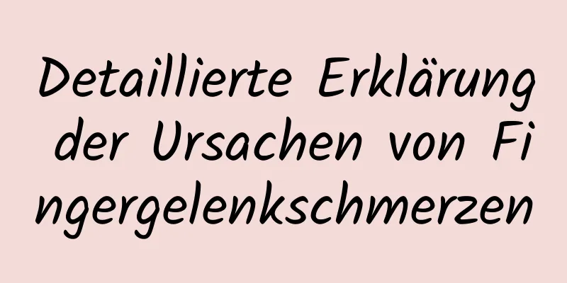 Detaillierte Erklärung der Ursachen von Fingergelenkschmerzen