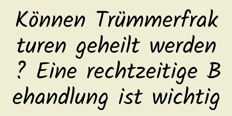 Können Trümmerfrakturen geheilt werden? Eine rechtzeitige Behandlung ist wichtig