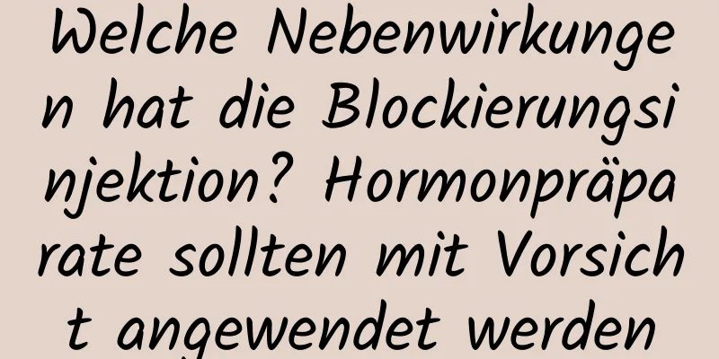 Welche Nebenwirkungen hat die Blockierungsinjektion? Hormonpräparate sollten mit Vorsicht angewendet werden