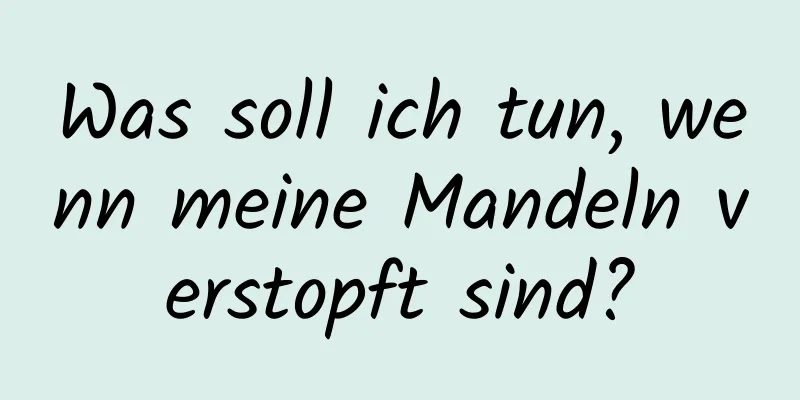 Was soll ich tun, wenn meine Mandeln verstopft sind?