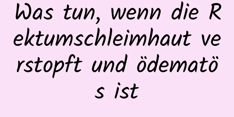 Was tun, wenn die Rektumschleimhaut verstopft und ödematös ist