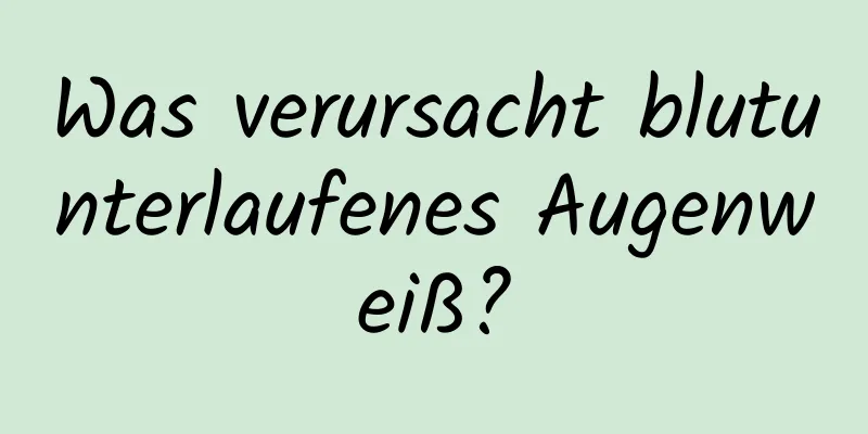 Was verursacht blutunterlaufenes Augenweiß?
