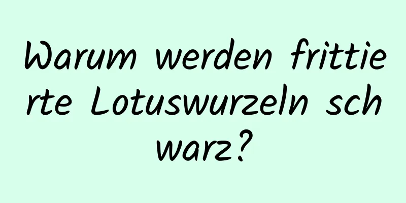 Warum werden frittierte Lotuswurzeln schwarz?