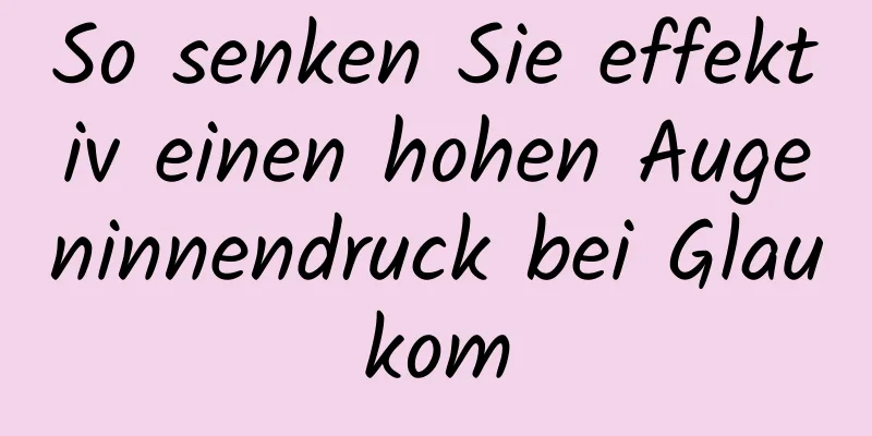 So senken Sie effektiv einen hohen Augeninnendruck bei Glaukom