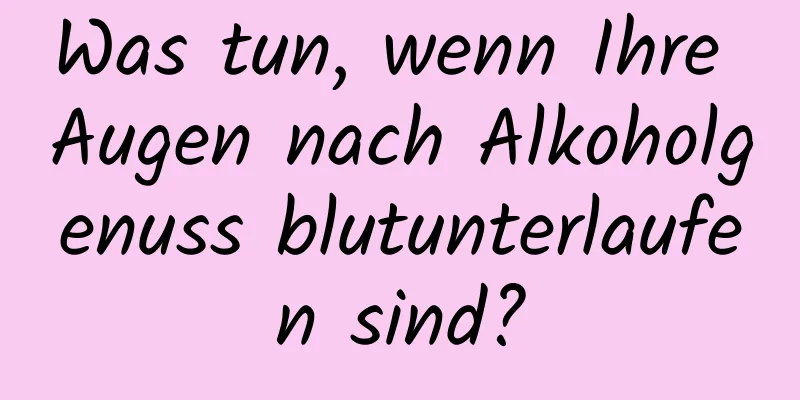 Was tun, wenn Ihre Augen nach Alkoholgenuss blutunterlaufen sind?