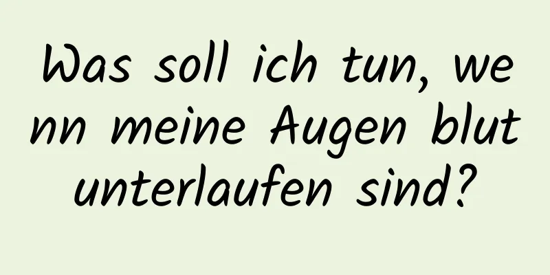 Was soll ich tun, wenn meine Augen blutunterlaufen sind?