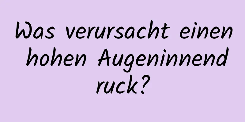 Was verursacht einen hohen Augeninnendruck?