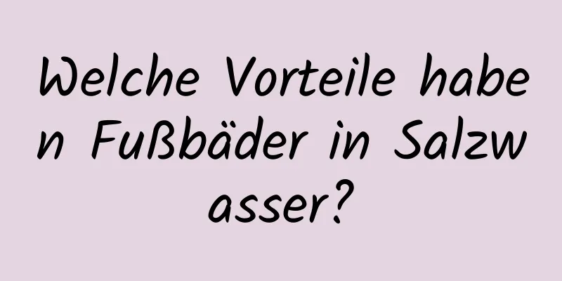 Welche Vorteile haben Fußbäder in Salzwasser?