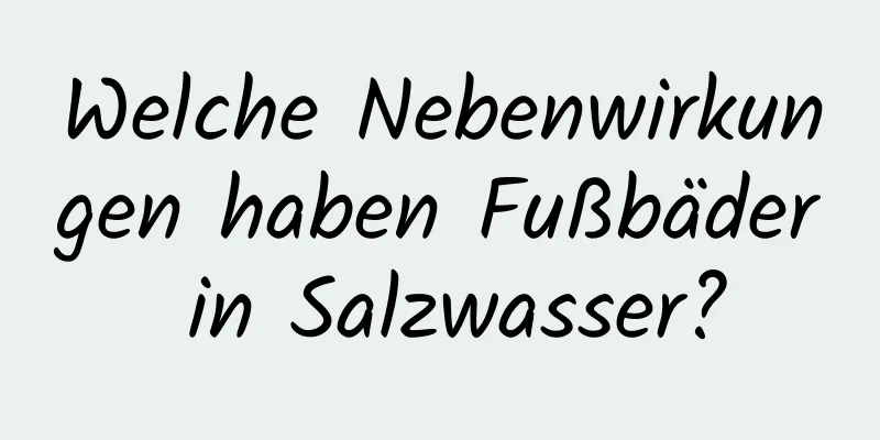 Welche Nebenwirkungen haben Fußbäder in Salzwasser?