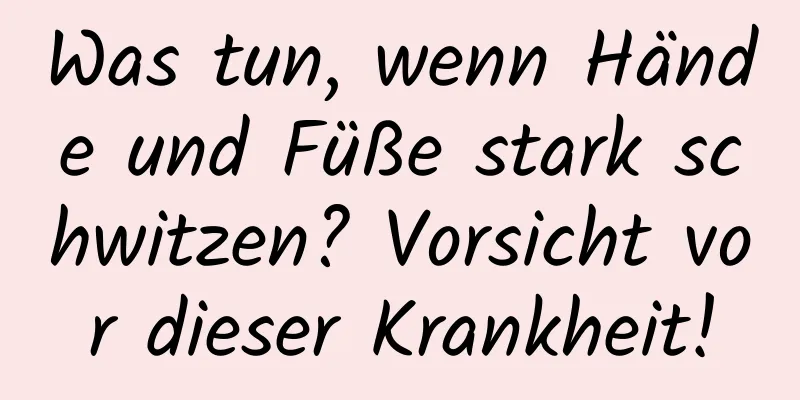 Was tun, wenn Hände und Füße stark schwitzen? Vorsicht vor dieser Krankheit!