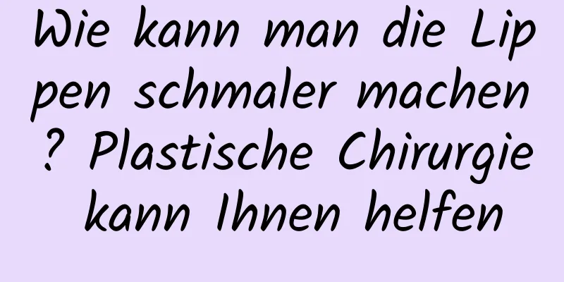 Wie kann man die Lippen schmaler machen? Plastische Chirurgie kann Ihnen helfen