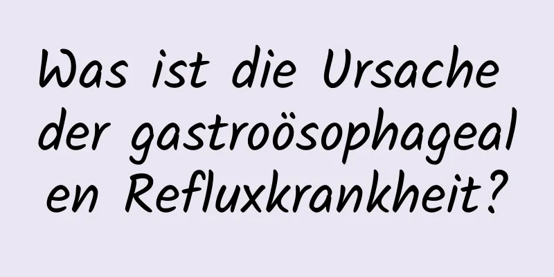 Was ist die Ursache der gastroösophagealen Refluxkrankheit?