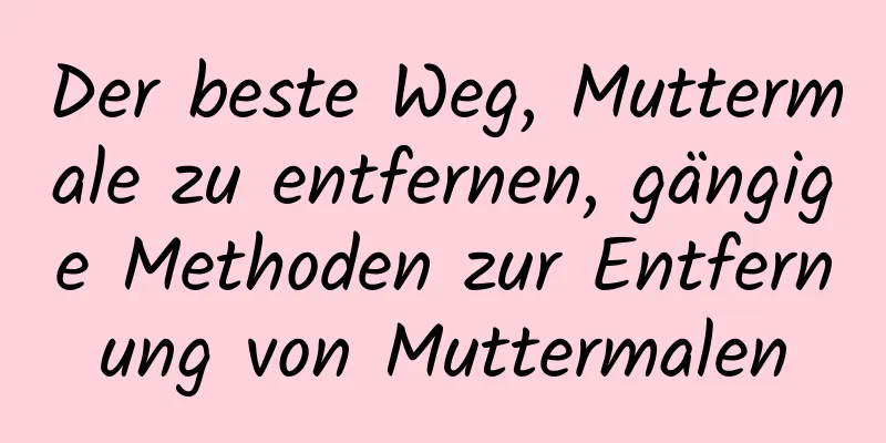Der beste Weg, Muttermale zu entfernen, gängige Methoden zur Entfernung von Muttermalen