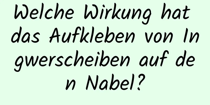 Welche Wirkung hat das Aufkleben von Ingwerscheiben auf den Nabel?