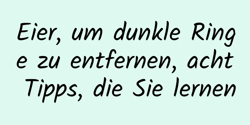 Eier, um dunkle Ringe zu entfernen, acht Tipps, die Sie lernen