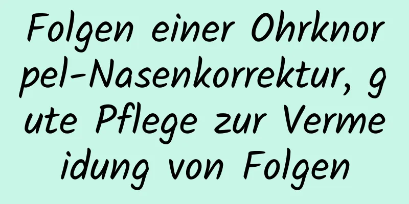 Folgen einer Ohrknorpel-Nasenkorrektur, gute Pflege zur Vermeidung von Folgen