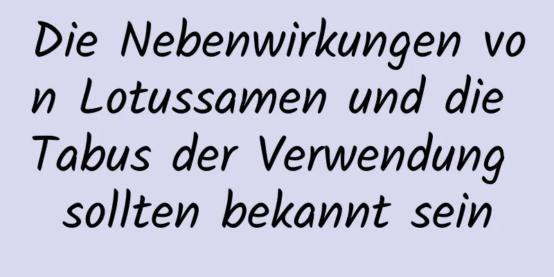 Die Nebenwirkungen von Lotussamen und die Tabus der Verwendung sollten bekannt sein
