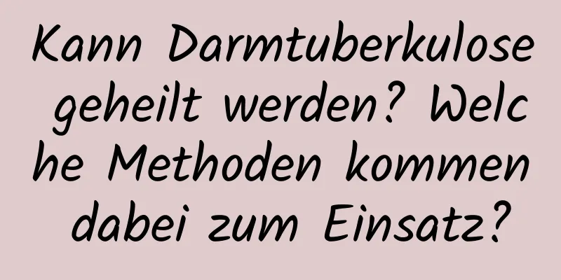 Kann Darmtuberkulose geheilt werden? Welche Methoden kommen dabei zum Einsatz?