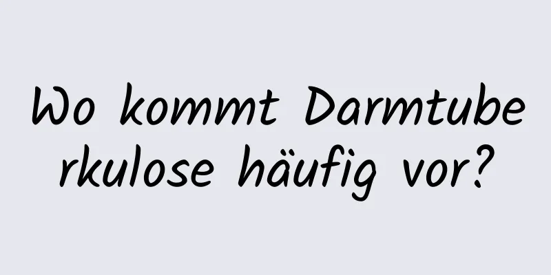 Wo kommt Darmtuberkulose häufig vor?