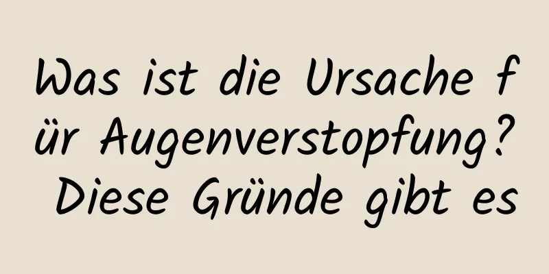 Was ist die Ursache für Augenverstopfung? Diese Gründe gibt es