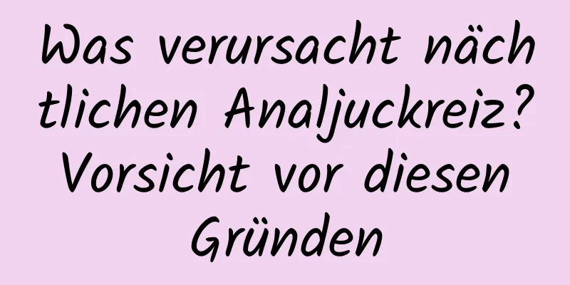Was verursacht nächtlichen Analjuckreiz? Vorsicht vor diesen Gründen