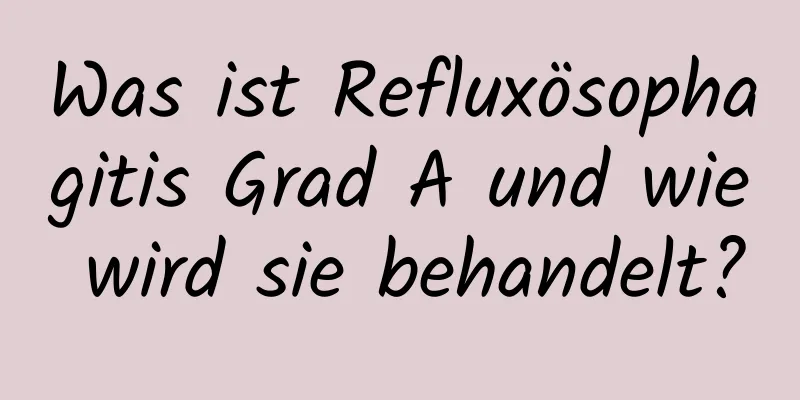 Was ist Refluxösophagitis Grad A und wie wird sie behandelt?
