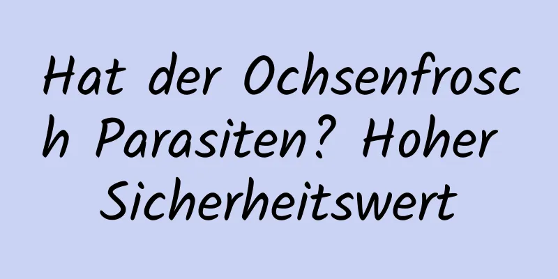 Hat der Ochsenfrosch Parasiten? Hoher Sicherheitswert