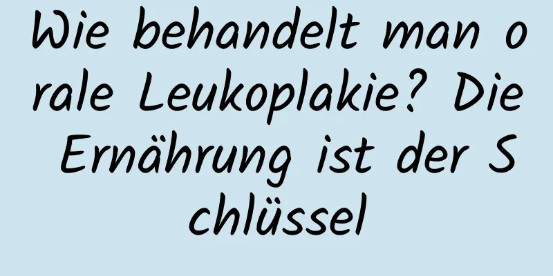 Wie behandelt man orale Leukoplakie? Die Ernährung ist der Schlüssel