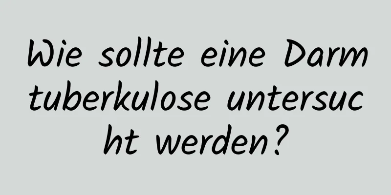 Wie sollte eine Darmtuberkulose untersucht werden?
