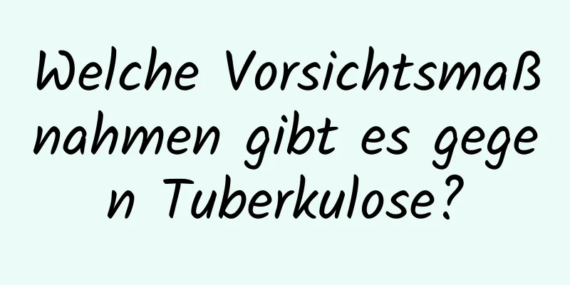 Welche Vorsichtsmaßnahmen gibt es gegen Tuberkulose?